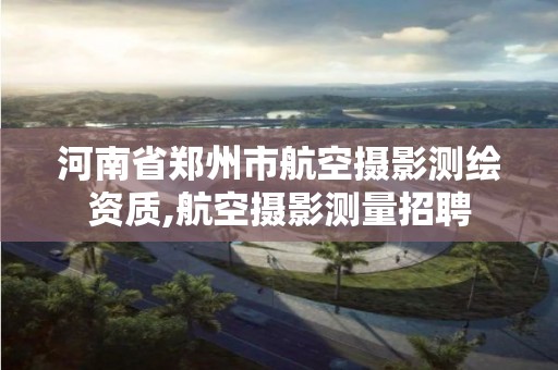 河南省鄭州市航空攝影測繪資質,航空攝影測量招聘