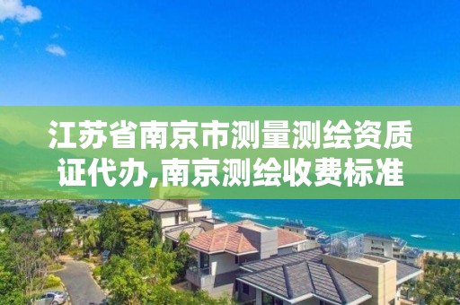 江蘇省南京市測量測繪資質證代辦,南京測繪收費標準