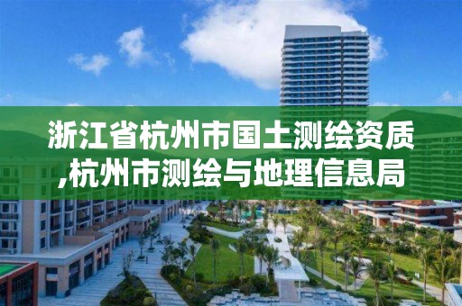 浙江省杭州市國土測繪資質,杭州市測繪與地理信息局