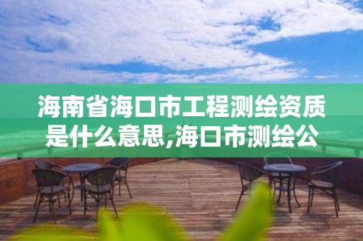 海南省海口市工程測繪資質是什么意思,海口市測繪公司。