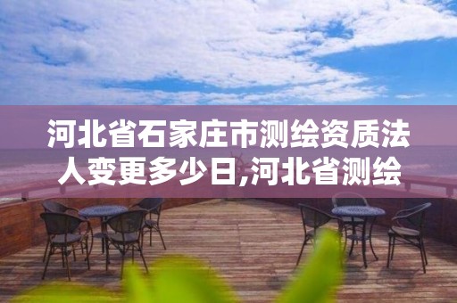 河北省石家莊市測繪資質法人變更多少日,河北省測繪資質復審換證