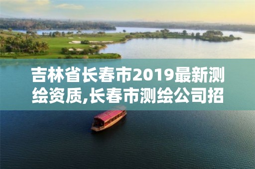 吉林省長春市2019最新測(cè)繪資質(zhì),長春市測(cè)繪公司招聘