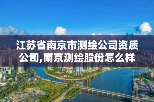 江蘇省南京市測繪公司資質(zhì)公司,南京測繪股份怎么樣