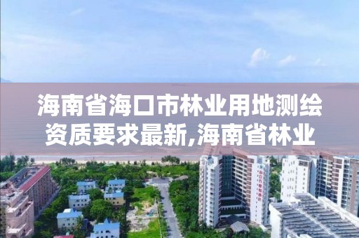 海南省海口市林業用地測繪資質要求最新,海南省林業勘測設計院。