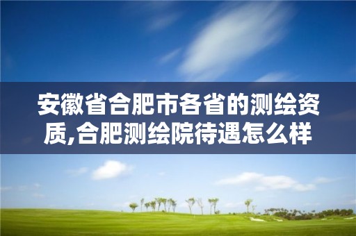 安徽省合肥市各省的測繪資質,合肥測繪院待遇怎么樣。