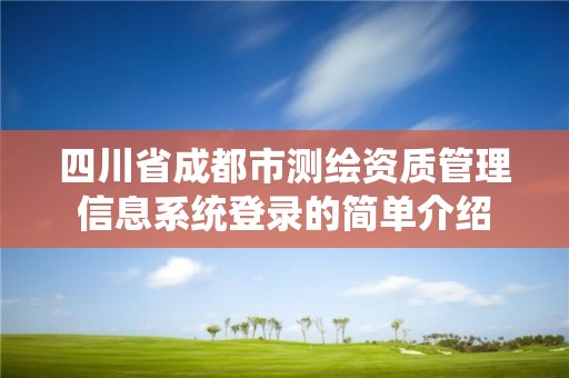 四川省成都市測繪資質管理信息系統登錄的簡單介紹