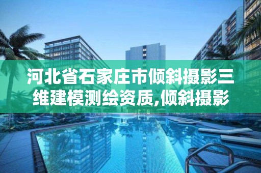 河北省石家莊市傾斜攝影三維建模測繪資質,傾斜攝影三維建模公司。