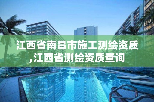 江西省南昌市施工測繪資質,江西省測繪資質查詢