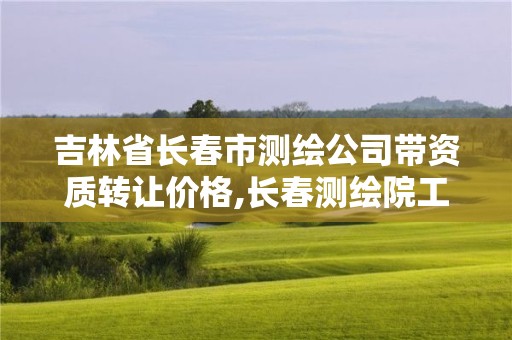 吉林省長春市測繪公司帶資質轉讓價格,長春測繪院工資多少。