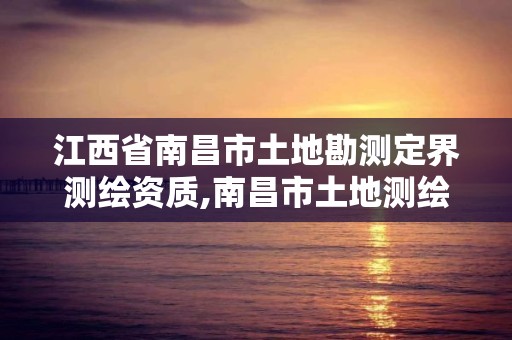 江西省南昌市土地勘測(cè)定界測(cè)繪資質(zhì),南昌市土地測(cè)繪工程公司。