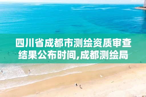 四川省成都市測繪資質審查結果公布時間,成都測繪局官網。