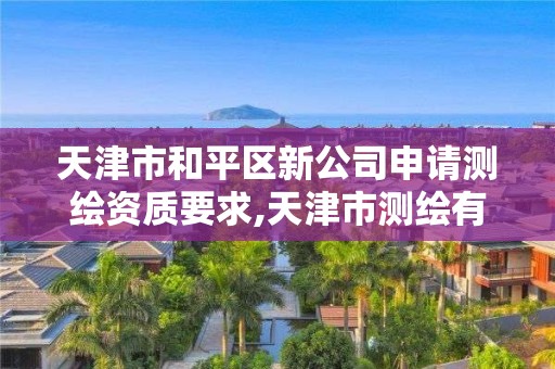 天津市和平區新公司申請測繪資質要求,天津市測繪有限公司。