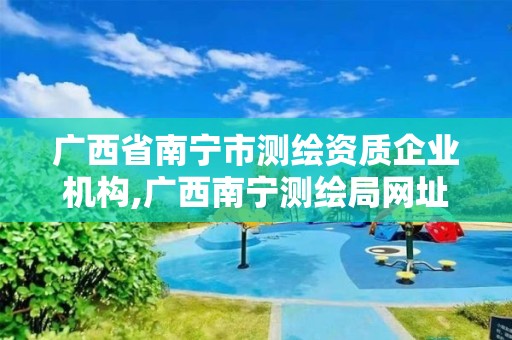 廣西省南寧市測繪資質企業(yè)機構,廣西南寧測繪局網(wǎng)址