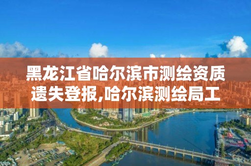 黑龍江省哈爾濱市測繪資質遺失登報,哈爾濱測繪局工資怎么樣