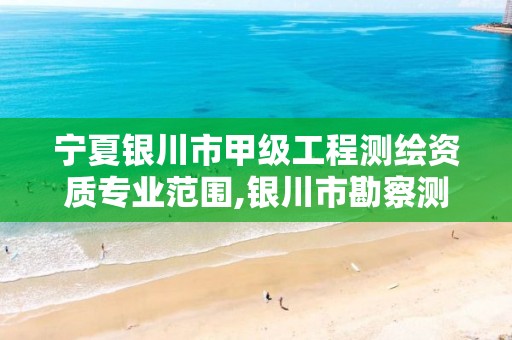 寧夏銀川市甲級工程測繪資質專業范圍,銀川市勘察測繪院2021招聘