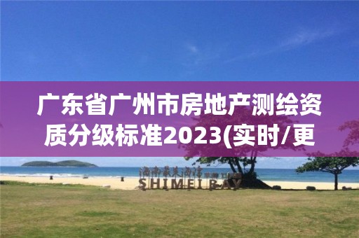 廣東省廣州市房地產測繪資質分級標準2023(實時/更新中)