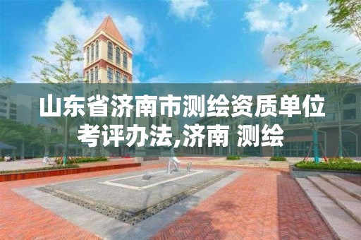 山東省濟南市測繪資質單位考評辦法,濟南 測繪