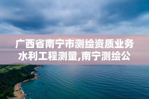 廣西省南寧市測繪資質業務水利工程測量,南寧測繪公司聯系電話。