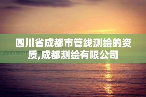 四川省成都市管線測繪的資質,成都測繪有限公司