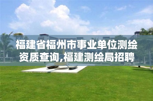 福建省福州市事業(yè)單位測(cè)繪資質(zhì)查詢,福建測(cè)繪局招聘信息。