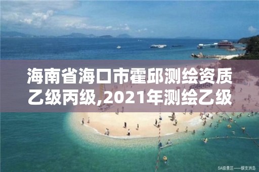 海南省海口市霍邱測繪資質(zhì)乙級丙級,2021年測繪乙級資質(zhì)