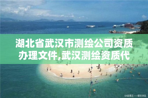 湖北省武漢市測繪公司資質(zhì)辦理文件,武漢測繪資質(zhì)代辦