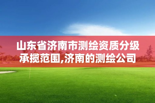 山東省濟南市測繪資質分級承攬范圍,濟南的測繪公司有哪些