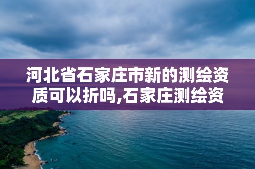 河北省石家莊市新的測(cè)繪資質(zhì)可以折嗎,石家莊測(cè)繪資質(zhì)代辦。