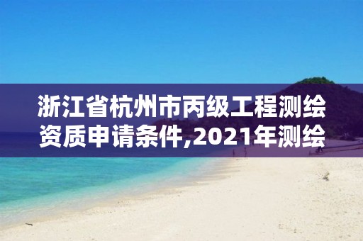 浙江省杭州市丙級工程測繪資質申請條件,2021年測繪丙級資質申報條件。