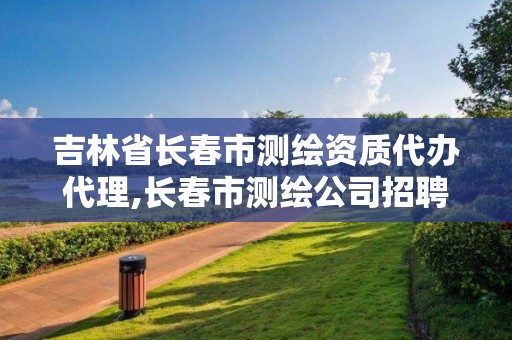 吉林省長春市測繪資質(zhì)代辦代理,長春市測繪公司招聘