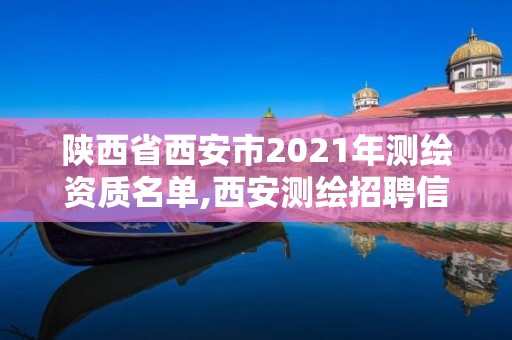 陜西省西安市2021年測繪資質名單,西安測繪招聘信息網