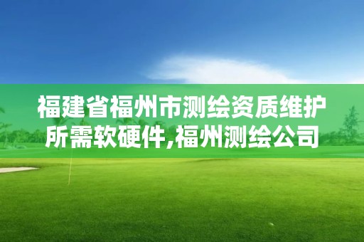 福建省福州市測繪資質維護所需軟硬件,福州測繪公司有幾家