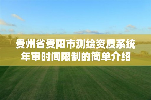 貴州省貴陽市測繪資質(zhì)系統(tǒng)年審時(shí)間限制的簡單介紹