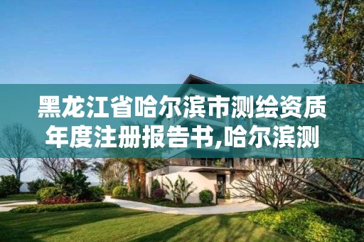 黑龍江省哈爾濱市測繪資質年度注冊報告書,哈爾濱測繪院地址。