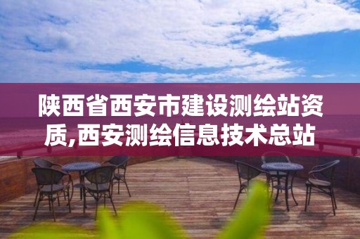 陜西省西安市建設測繪站資質,西安測繪信息技術總站。