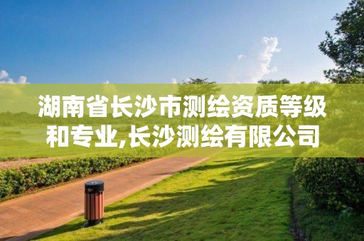 湖南省長沙市測繪資質等級和專業(yè),長沙測繪有限公司怎么樣