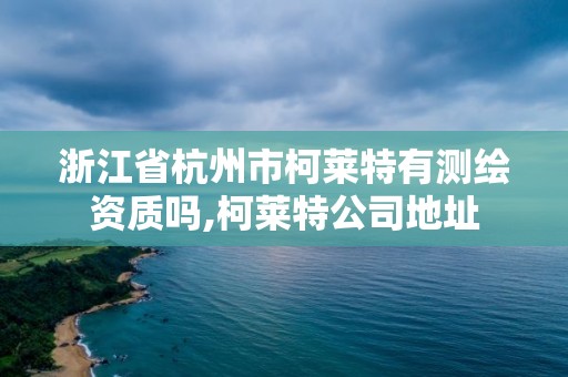 浙江省杭州市柯萊特有測繪資質嗎,柯萊特公司地址