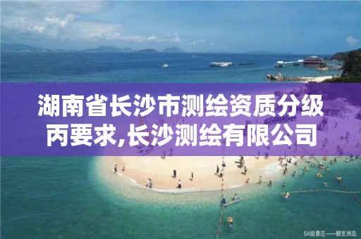 湖南省長沙市測繪資質分級丙要求,長沙測繪有限公司是國企嗎