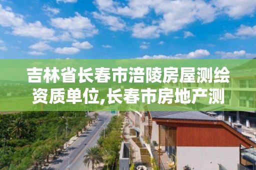 吉林省長春市涪陵房屋測繪資質單位,長春市房地產測繪有限公司