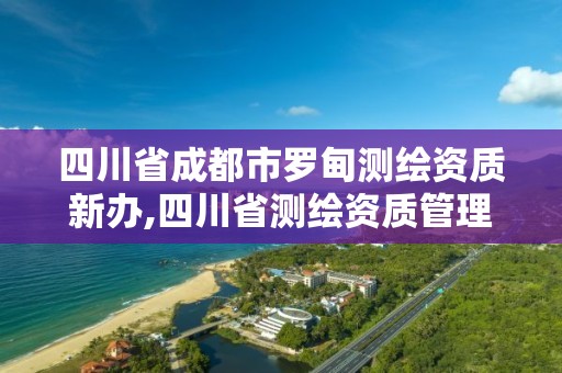 四川省成都市羅甸測繪資質新辦,四川省測繪資質管理辦法