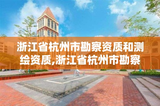 浙江省杭州市勘察資質(zhì)和測(cè)繪資質(zhì),浙江省杭州市勘察資質(zhì)和測(cè)繪資質(zhì)一樣嗎