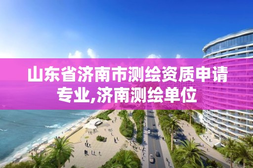 山東省濟南市測繪資質申請專業,濟南測繪單位