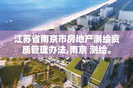 江蘇省南京市房地產測繪資質管理辦法,南京 測繪。