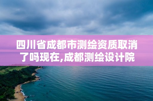 四川省成都市測繪資質取消了嗎現在,成都測繪設計院。