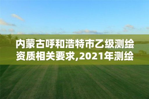 內蒙古呼和浩特市乙級測繪資質相關要求,2021年測繪乙級資質