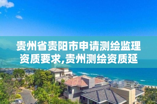 貴州省貴陽市申請測繪監理資質要求,貴州測繪資質延期公告