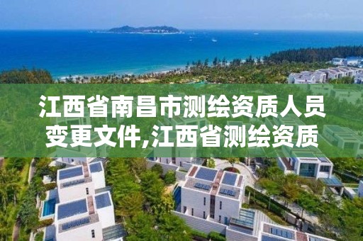 江西省南昌市測繪資質人員變更文件,江西省測繪資質延期