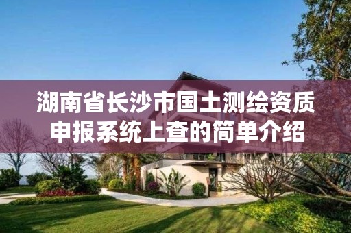 湖南省長沙市國土測繪資質申報系統上查的簡單介紹