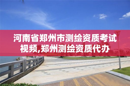 河南省鄭州市測繪資質考試視頻,鄭州測繪資質代辦