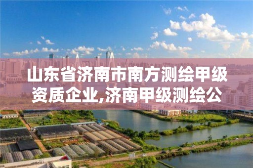 山東省濟南市南方測繪甲級資質企業,濟南甲級測繪公司